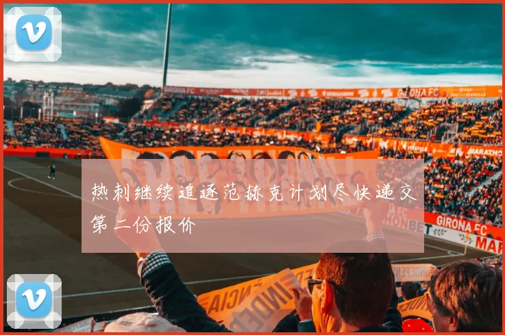 热刺继续追逐范赫克计划尽快递交第二份报价