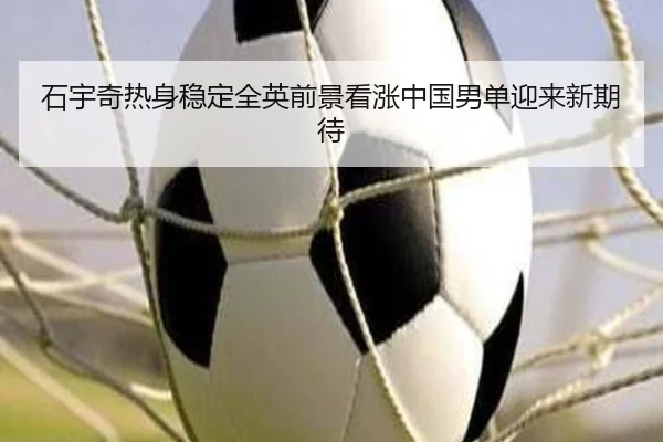 石宇奇热身稳定全英前景看涨中国男单迎来新期待
