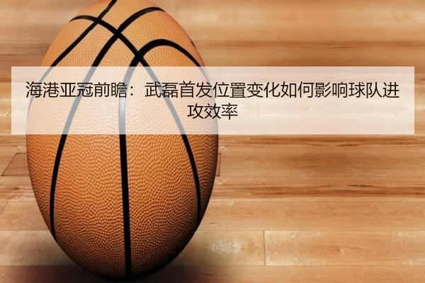 海港亚冠前瞻：武磊首发位置变化如何影响球队进攻效率